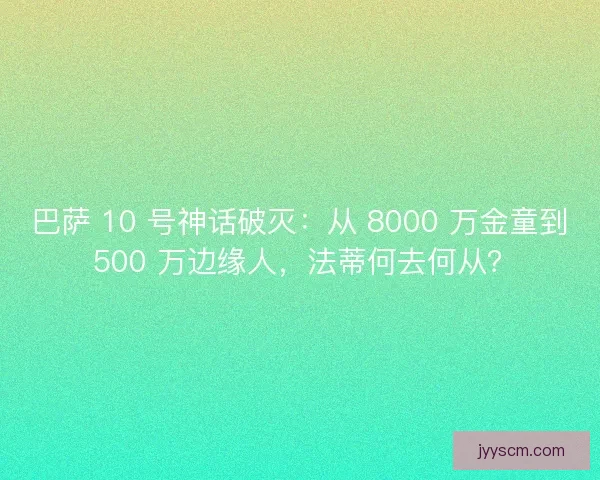 巴萨 10 号神话破灭：从 8000 万金童到 500 万边缘人，法蒂何去何从？